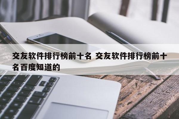 交友软件排行榜前十名 交友软件排行榜前十名百度知道的