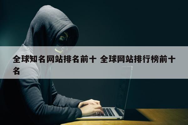 全球知名网站排名前十 全球网站排行榜前十名