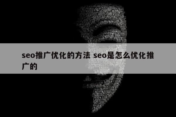 seo推广优化的方法 seo是怎么优化推广的