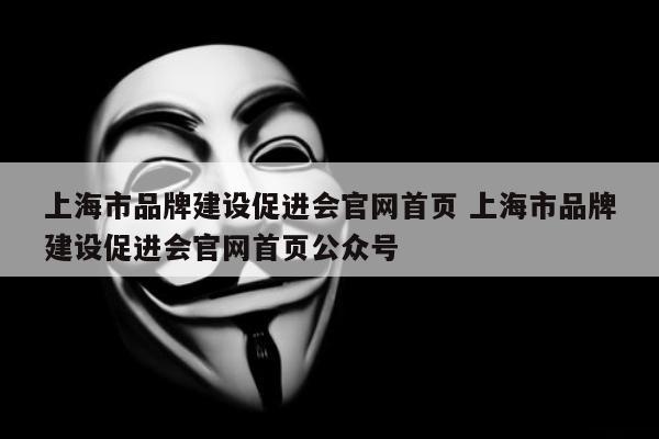 上海市品牌建设促进会官网首页 上海市品牌建设促进会官网首页公众号