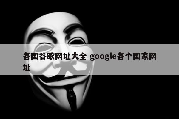 各国谷歌网址大全 google各个国家网址