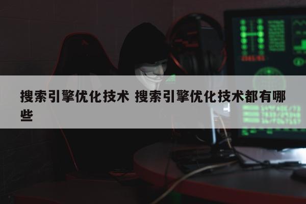 搜索引擎优化技术 搜索引擎优化技术都有哪些