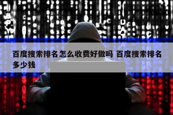 百度搜索排名怎么收费好做吗 百度搜索排名多少钱