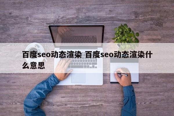 百度seo动态渲染 百度seo动态渲染什么意思