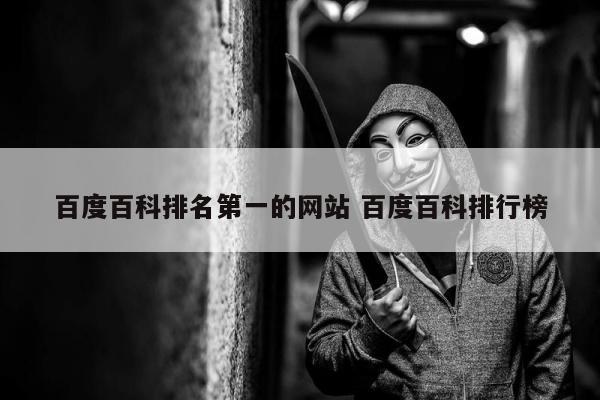 百度百科排名第一的网站 百度百科排行榜