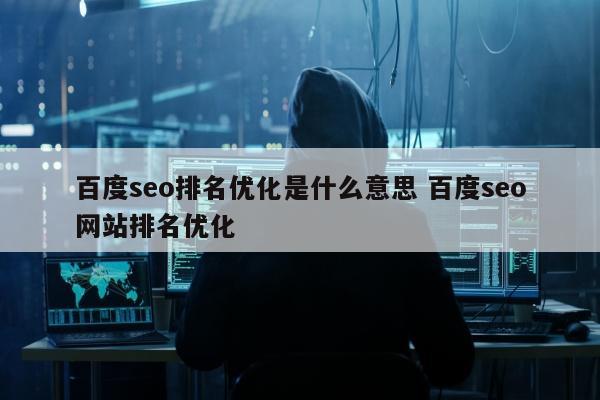 百度seo排名优化是什么意思 百度seo网站排名优化