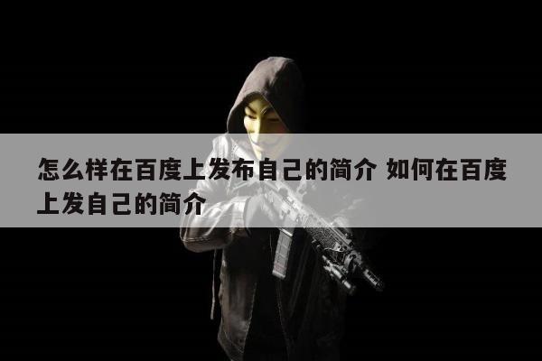 怎么样在百度上发布自己的简介 如何在百度上发自己的简介