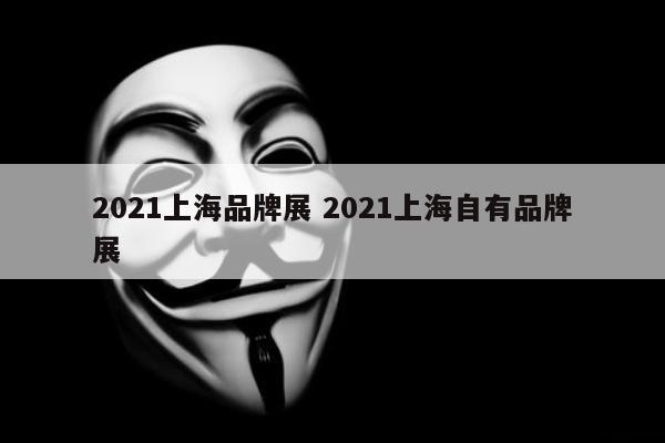 2021上海品牌展 2021上海自有品牌展