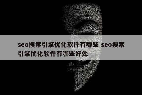 seo搜索引擎优化软件有哪些 seo搜索引擎优化软件有哪些好处