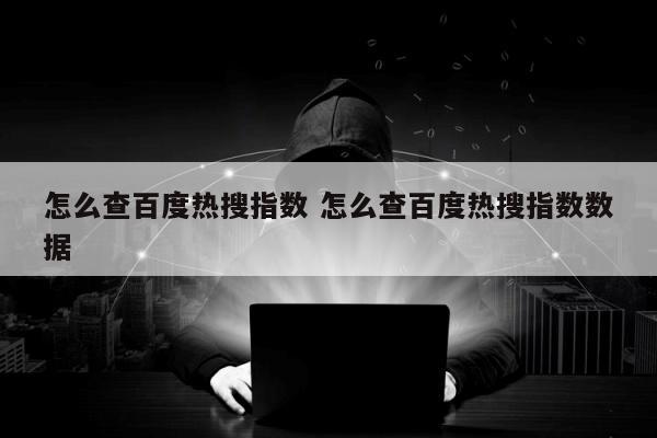 怎么查百度热搜指数 怎么查百度热搜指数数据