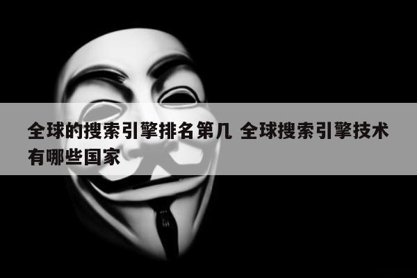 全球的搜索引擎排名第几 全球搜索引擎技术有哪些国家