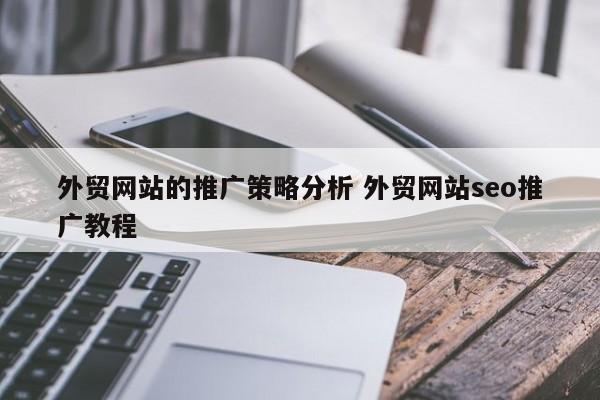 外贸网站的推广策略分析 外贸网站seo推广教程