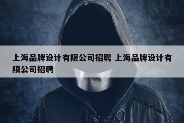 上海品牌设计有限公司招聘 上海品牌设计有限公司招聘