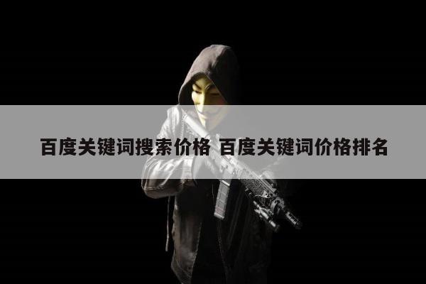 百度关键词搜索价格 百度关键词价格排名