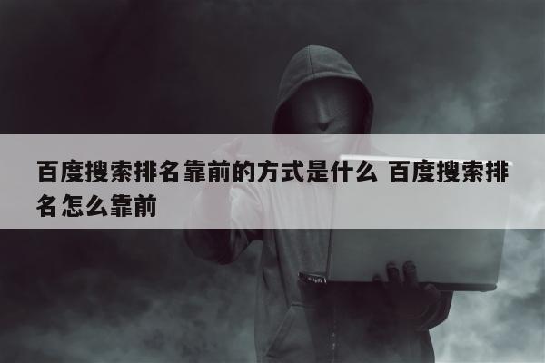 百度搜索排名靠前的方式是什么 百度搜索排名怎么靠前