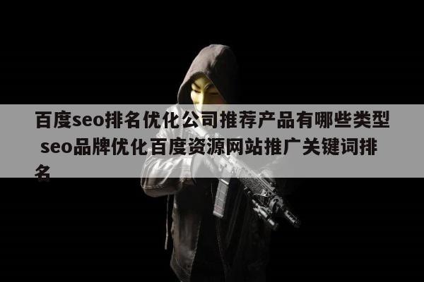 百度seo排名优化公司推荐产品有哪些类型 seo品牌优化百度资源网站推广关键词排名