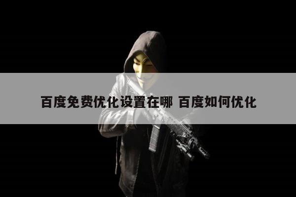 百度免费优化设置在哪 百度如何优化