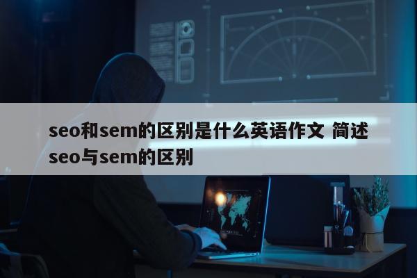 seo和sem的区别是什么英语作文 简述seo与sem的区别