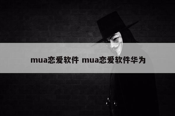 mua恋爱软件 mua恋爱软件华为