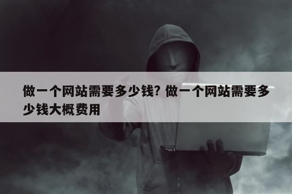 做一个网站需要多少钱? 做一个网站需要多少钱大概费用