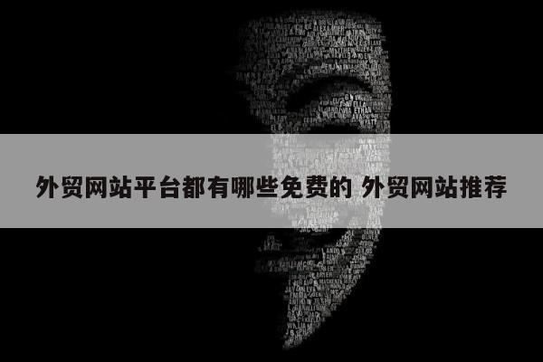 外贸网站平台都有哪些免费的 外贸网站推荐