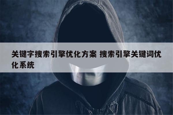 关键字搜索引擎优化方案 搜索引擎关键词优化系统