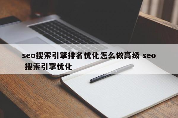 seo搜索引擎排名优化怎么做高级 seo 搜索引擎优化