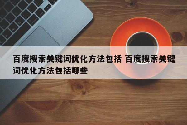 百度搜索关键词优化方法包括 百度搜索关键词优化方法包括哪些