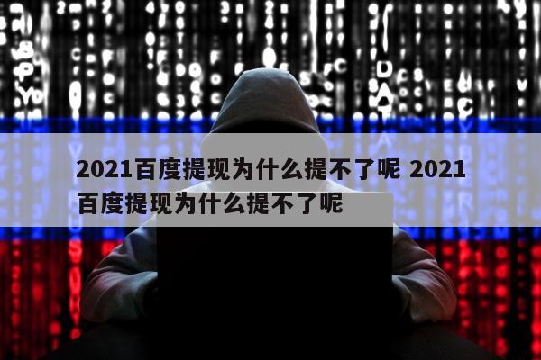 2021百度提现为什么提不了呢 2021百度提现为什么提不了呢