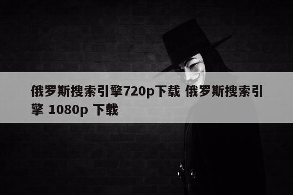 俄罗斯搜索引擎720p下载 俄罗斯搜索引擎 1080p 下载