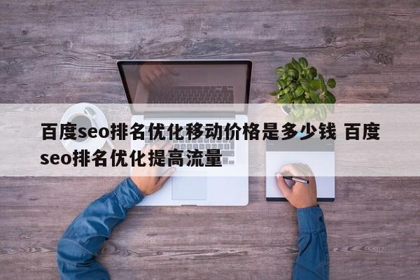 百度seo排名优化移动价格是多少钱 百度seo排名优化提高流量