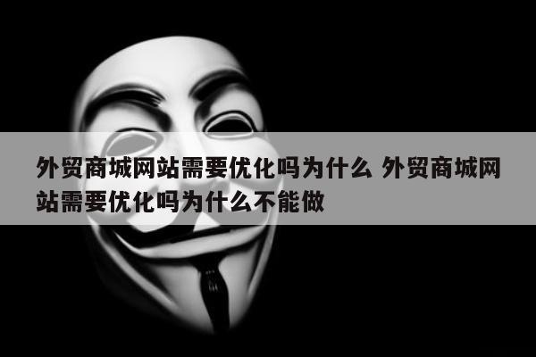 外贸商城网站需要优化吗为什么 外贸商城网站需要优化吗为什么不能做