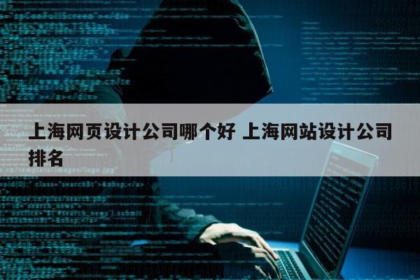 上海网页设计公司哪个好 上海网站设计公司排名