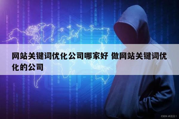 网站关键词优化公司哪家好 做网站关键词优化的公司