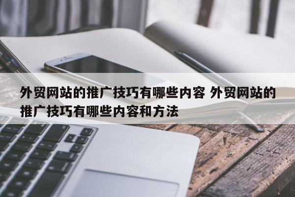 外贸网站的推广技巧有哪些内容 外贸网站的推广技巧有哪些内容和方法