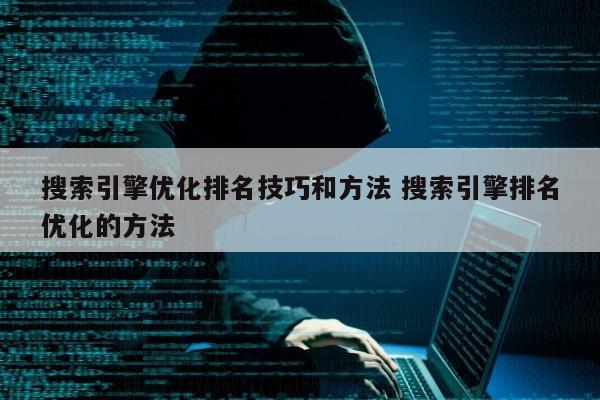 搜索引擎优化排名技巧和方法 搜索引擎排名优化的方法