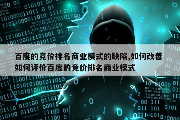 百度的竞价排名商业模式的缺陷,如何改善 如何评价百度的竞价排名商业模式