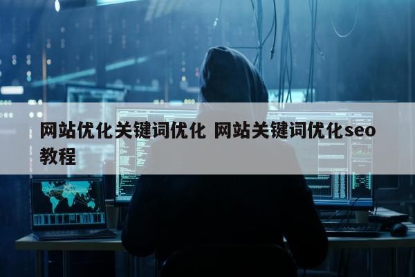 网站优化关键词优化 网站关键词优化seo教程