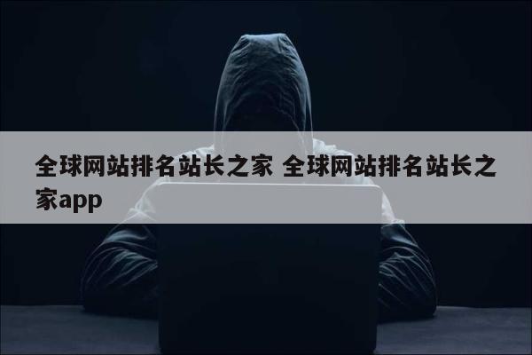 全球网站排名站长之家 全球网站排名站长之家app