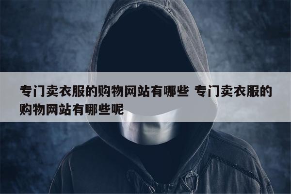 专门卖衣服的购物网站有哪些 专门卖衣服的购物网站有哪些呢