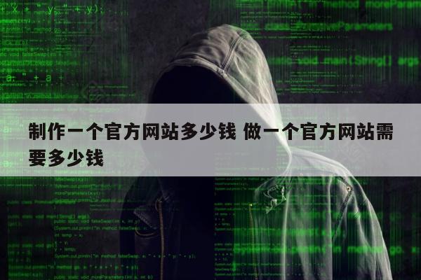 制作一个官方网站多少钱 做一个官方网站需要多少钱