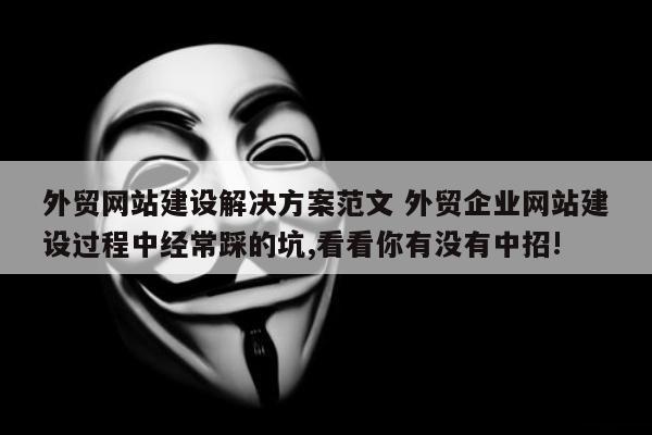 外贸网站建设解决方案范文 外贸企业网站建设过程中经常踩的坑,看看你有没有中招!