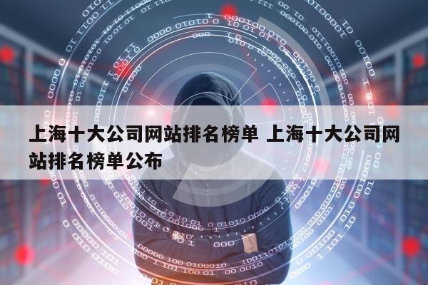 上海十大公司网站排名榜单 上海十大公司网站排名榜单公布