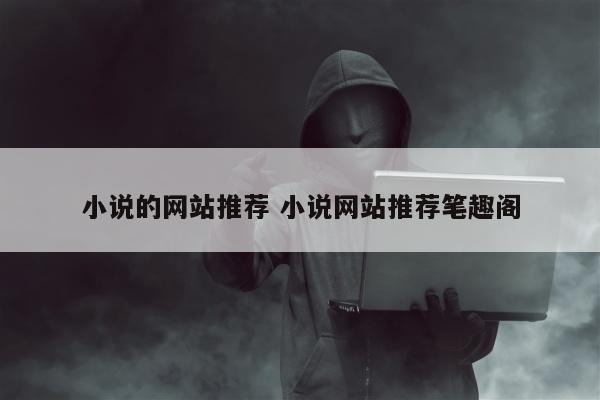 小说的网站推荐 小说网站推荐笔趣阁