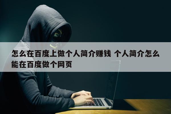 怎么在百度上做个人简介赚钱 个人简介怎么能在百度做个网页