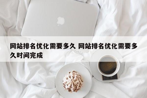 网站排名优化需要多久 网站排名优化需要多久时间完成