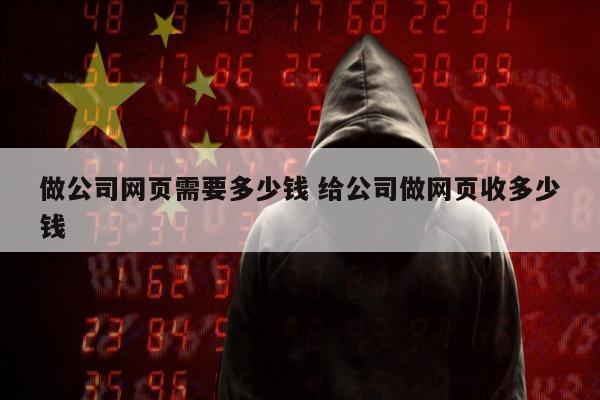 做公司网页需要多少钱 给公司做网页收多少钱