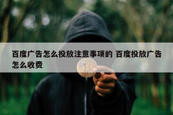 百度广告怎么投放注意事项的 百度投放广告怎么收费