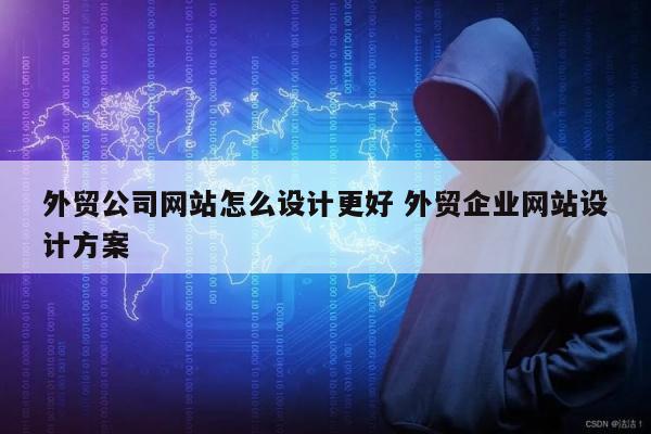 外贸公司网站怎么设计更好 外贸企业网站设计方案