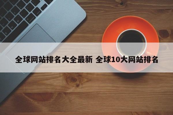 全球网站排名大全最新 全球10大网站排名